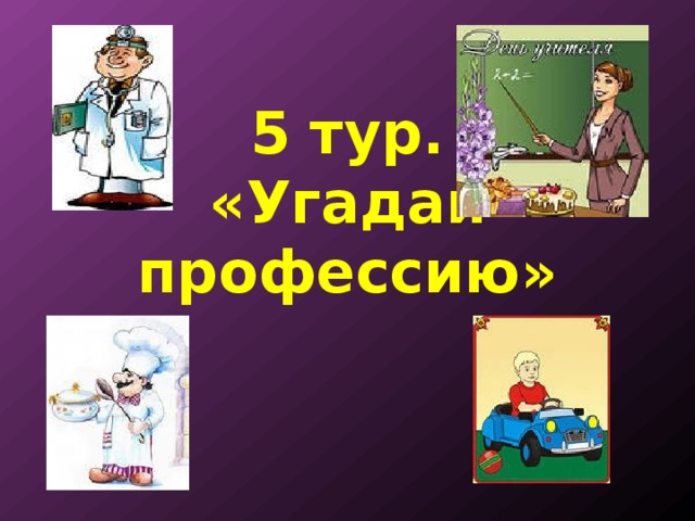     5 тур.  «Угадай профессию»   