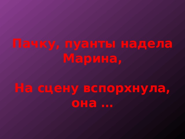 Пачку, пуанты надела Марина,   На сцену вспорхнула, она … 