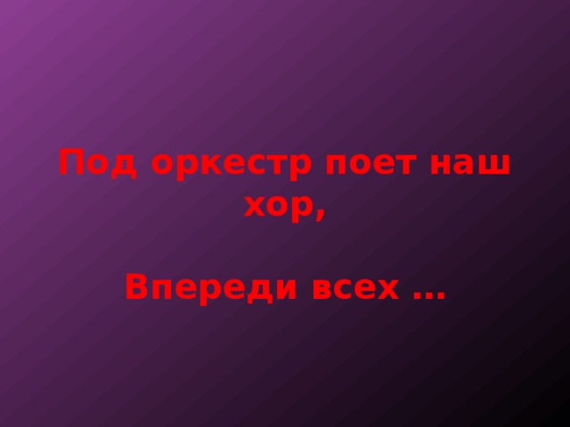 Под оркестр поет наш хор,   Впереди всех … 