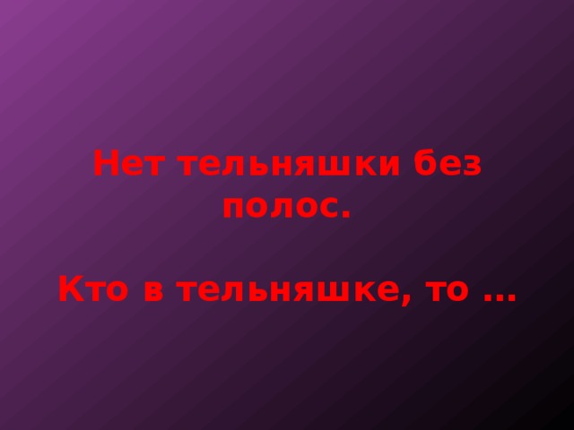 Нет тельняшки без полос.   Кто в тельняшке, то … 