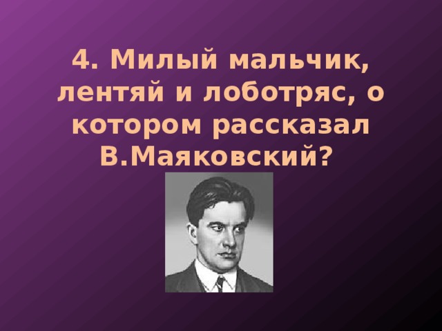 4. Милый мальчик, лентяй и лоботряс, о котором рассказал В.Маяковский? 