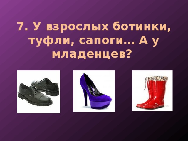 7. У взрослых ботинки, туфли, сапоги… А у младенцев? 
