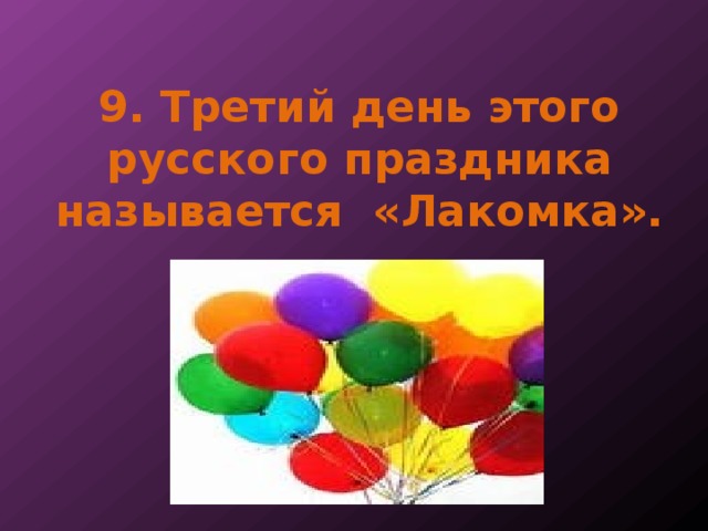 9. Третий день этого русского праздника называется «Лакомка». 