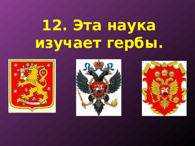 12. Эта наука изучает гербы. 