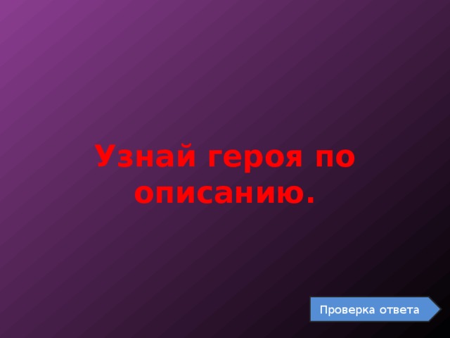 Узнай героя по описанию. Проверка ответа 