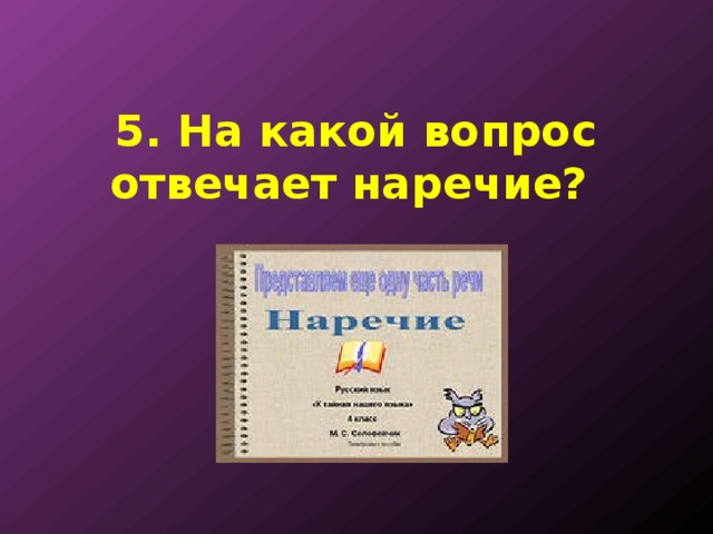5. На какой вопрос отвечает наречие? 