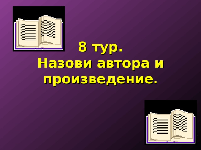 8 тур.  Назови автора и произведение .   Проверка ответа 
