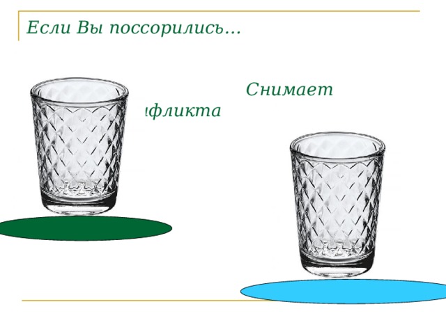 Если Вы поссорились…      Снимает остроту конфликта 
