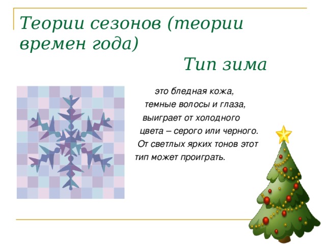 Теории сезонов (теории времен года)  Тип зима    это бледная кожа,  темные волосы и глаза,  выиграет от холодного  цвета – серого или черного.  От светлых ярких тонов этот  тип может проиграть. 