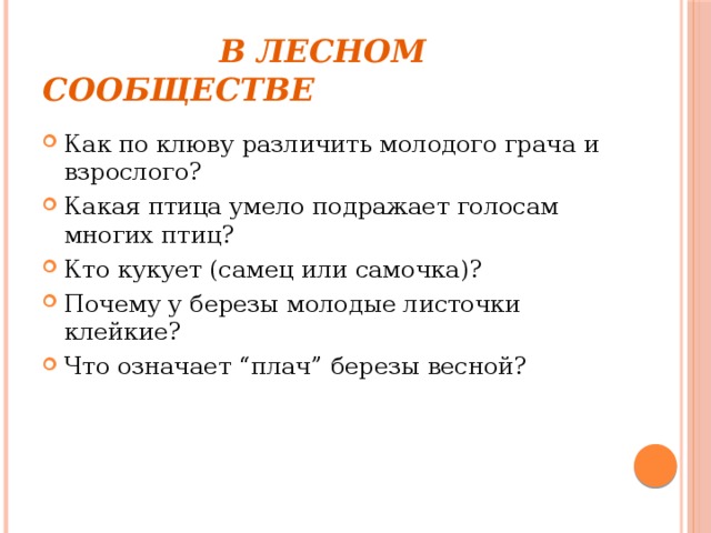  В лесном сообществе Как по клюву различить молодого грача и взрослого? Какая птица умело подражает голосам многих птиц? Кто кукует (самец или самочка)? Почему у березы молодые листочки клейкие? Что означает “плач” березы весной? 