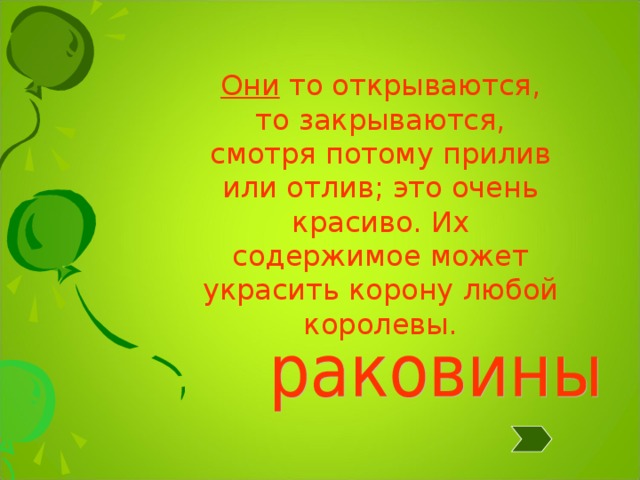 Они то открываются, то закрываются, смотря потому прилив или отлив; это очень красиво. Их содержимое может украсить корону любой королевы. 