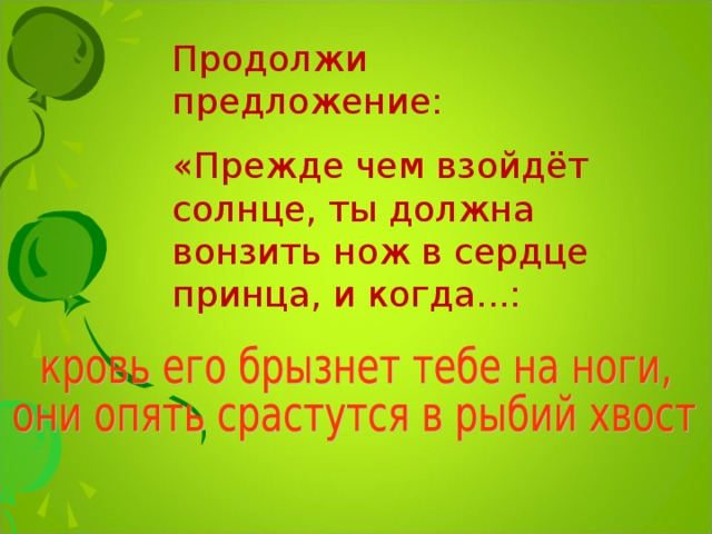 Продолжи предложение: «Прежде чем взойдёт солнце, ты должна вонзить нож в сердце принца, и когда...: 