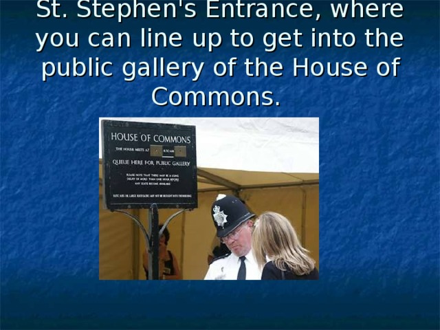 St. Stephen's Entrance, where you can line up to get into the public gallery of the House of Commons.  