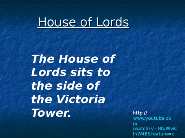 House of Lords The House of Lords sits to the side of the Victoria Tower. http:// www.youtube.com /watch?v=NtqWwCIhW4E&feature=channel 