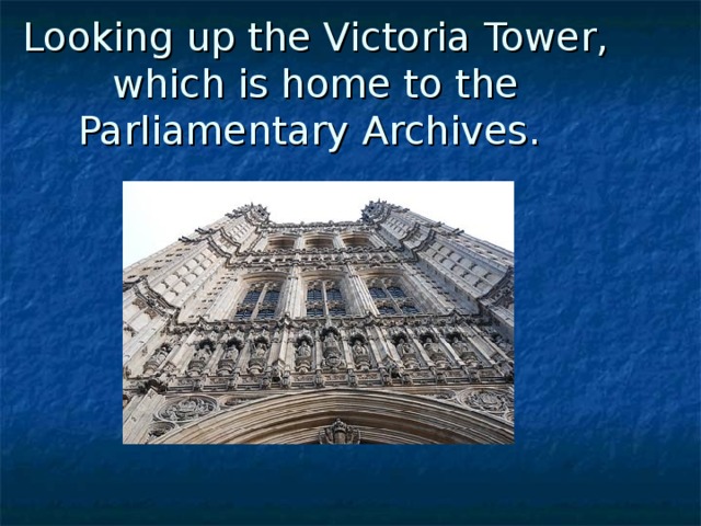 Looking up the Victoria Tower, which is home to the Parliamentary Archives.  