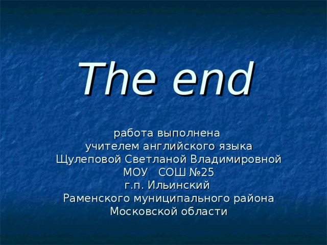 The end    работа выполнена  учителем английского языка  Щулеповой Светланой Владимировной  МОУ  СОШ №25  г.п. Ильинский  Раменского муниципального района  Московской области 