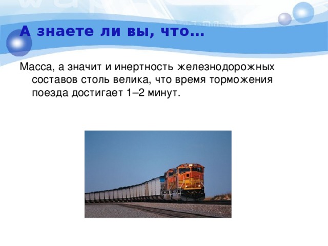 А знаете ли вы, что… Масса, а значит и инертность железнодорожных составов столь велика, что время торможения поезда достигает 1–2 минут. 