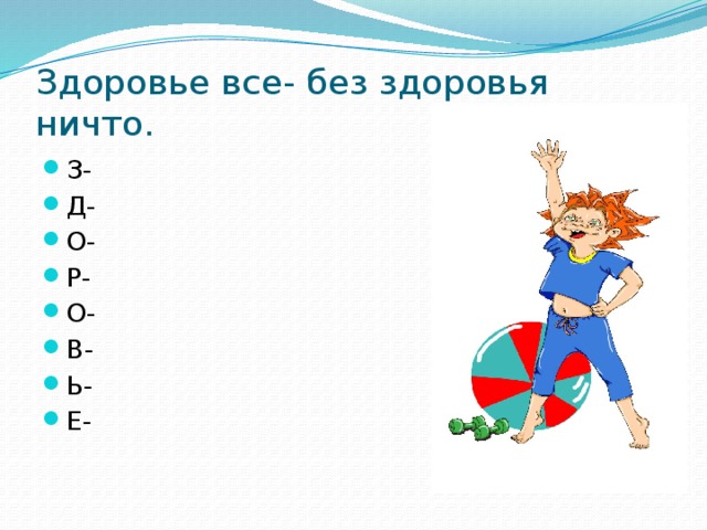 Здоровье все- без здоровья ничто. З- Д- О- Р- О- В- Ь- Е- 