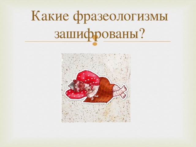 Какие фразеологизмы зашифрованы?