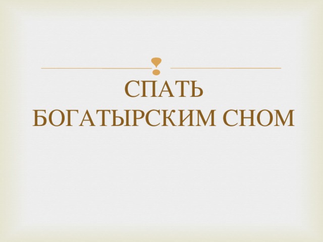 СПАТЬ БОГАТЫРСКИМ СНОМ