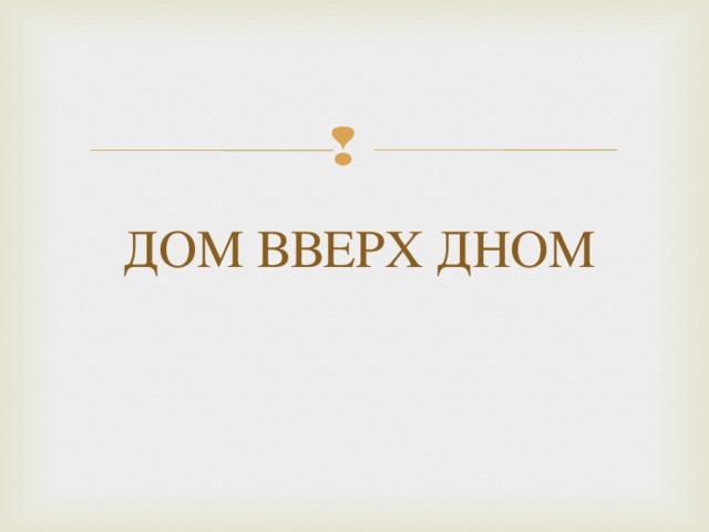ДОМ ВВЕРХ ДНОМ