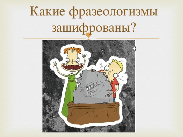 Какие фразеологизмы зашифрованы?