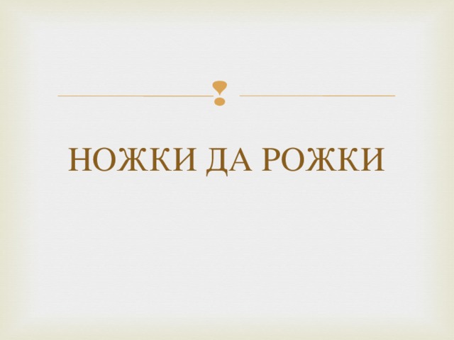 НОЖКИ ДА РОЖКИ
