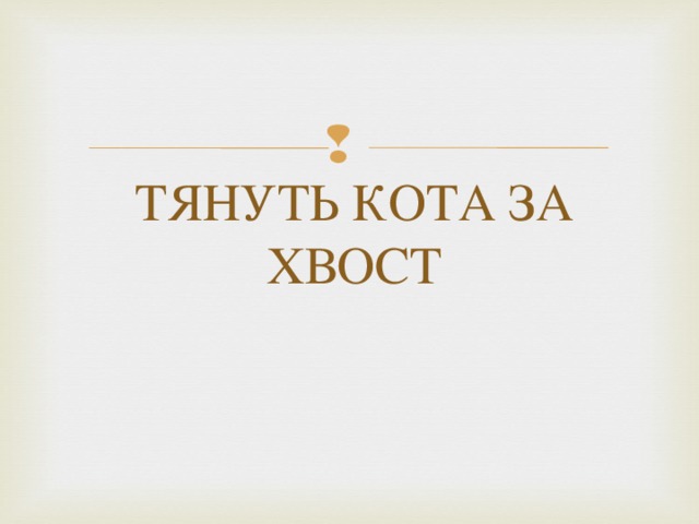 ТЯНУТЬ КОТА ЗА ХВОСТ