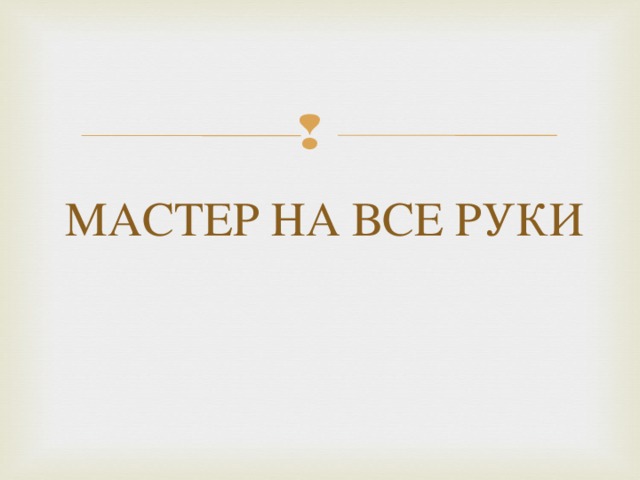 МАСТЕР НА ВСЕ РУКИ