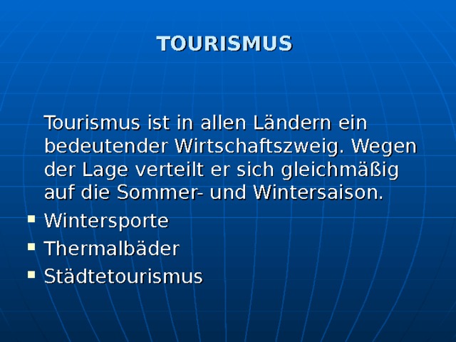 TOURISMUS  Tourismus ist in allen Ländern ein bedeutender Wirtschaftszweig. Wegen der Lage verteilt er sich gleichmäßig auf die Sommer- und Wintersaison. Wintersporte Thermalbäder Städtetourismus 