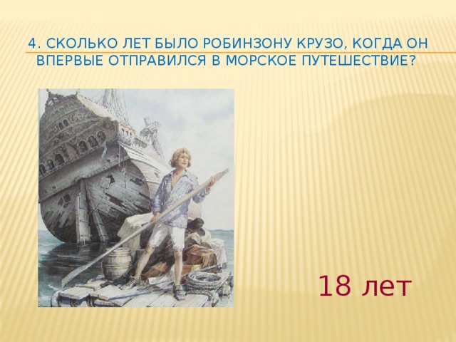 4. Сколько лет было Робинзону Крузо, когда он впервые отправился в морское путешествие?   18 лет 