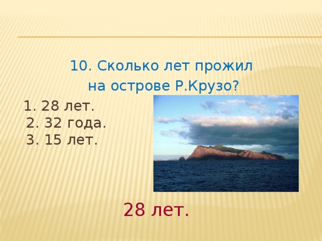 10. Сколько лет прожил на острове Р.Крузо?  1. 28 лет.   2. 32 года.   3. 15 лет. 28 лет. 