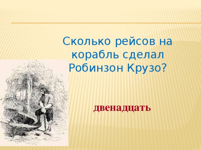 Сколько рейсов на корабль сделал Робинзон Крузо? двенадцать 