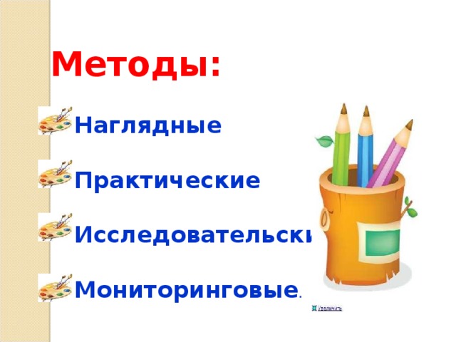 Методы:   Наглядные   Практические   Исследовательские   Мониторинговые . 