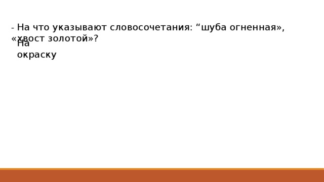 - На что указывают словосочетания: “шуба огненная», «хвост золотой»? На окраску 