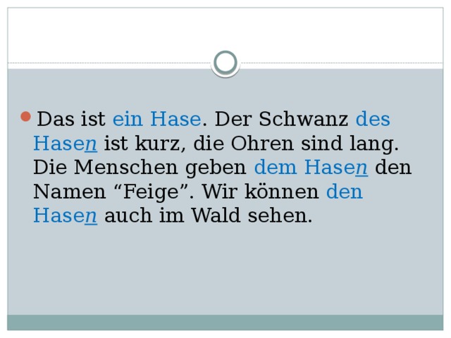 Das ist ein Hase . Der Schwanz des Hase n  ist kurz, die Ohren sind lang. Die Menschen geben dem Hase n  den Namen “Feige”. Wir können den Hase n  auch im Wald sehen. 