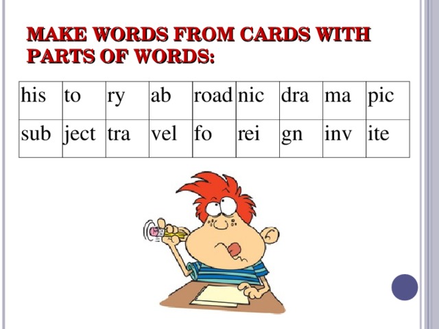 MAKE WORDS FROM CARDS WITH PARTS OF WORDS: his to sub ry ject ab tra road vel nic fo dra rei ma gn pic inv ite 