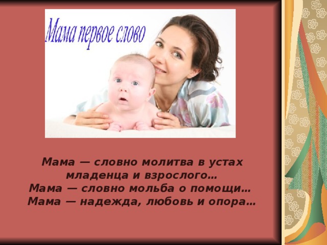 Мама — словно молитва в устах младенца и взрослого…  Мама — словно мольба о помощи… Мама — надежда, любовь и опора…