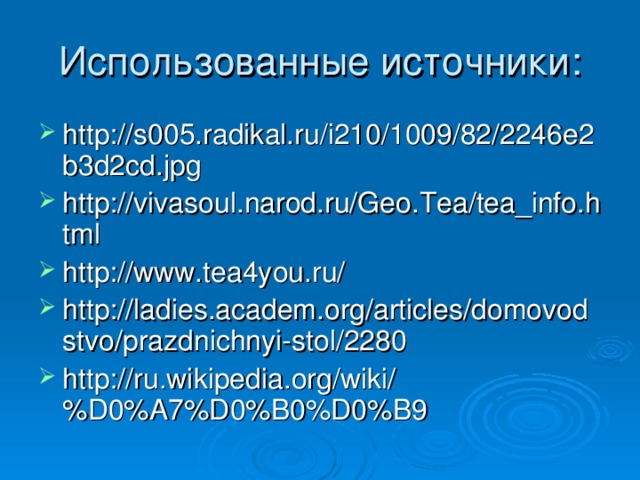 Использованные источники: http://s005.radikal.ru/i210/1009/82/2246e2b3d2cd.jpg http://vivasoul.narod.ru/Geo.Tea/tea_info.html http://www.tea4you.ru/ http://ladies.academ.org/articles/domovodstvo/prazdnichnyi-stol/2280 http://ru.wikipedia.org/wiki/%D0%A7%D0%B0%D0%B9  