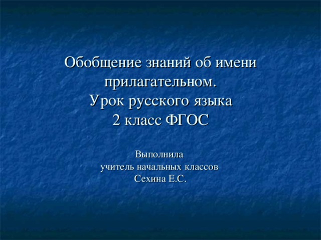 Обобщение знаний об имени прилагательном.  Урок русского языка  2 класс ФГОС   Выполнила  учитель начальных классов  Сехина Е.С.