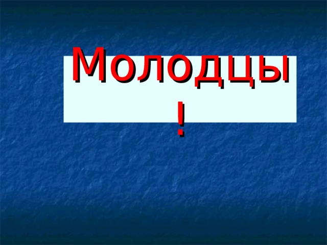 Молодцы!