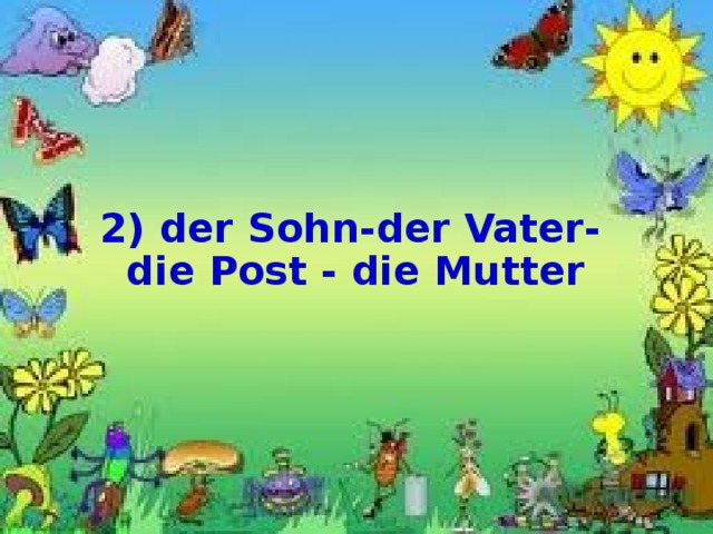   2) der Sohn-der Vater-die Post - die Mutter 