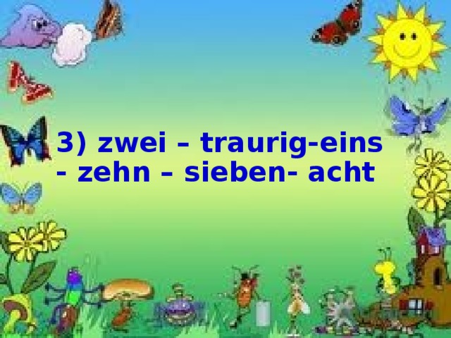   3) zwei – traurig-eins - zehn –  sieben - acht      