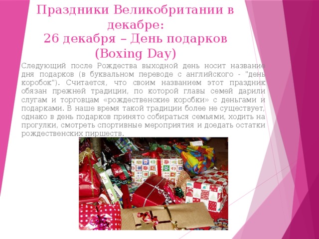 Праздники Великобритании в декабре: 26 декабря – День подарков (Boxing Day) Следующий после Рождества выходной день носит название дня подарков (в буквальном переводе с английского - 