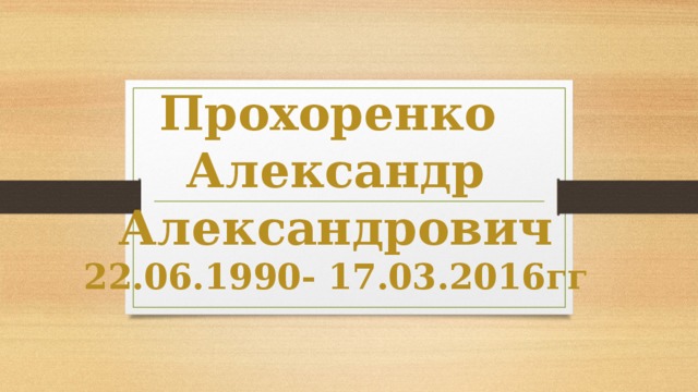 Прохоренко  Александр Александрович  22.06.1990- 17.03.2016гг 