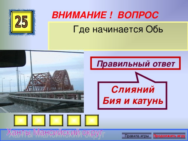 Слияний Бия и катунь ВНИМАНИЕ ! ВОПРОС Где начинается Обь Правильный ответ Правила игры Продолжить игру 