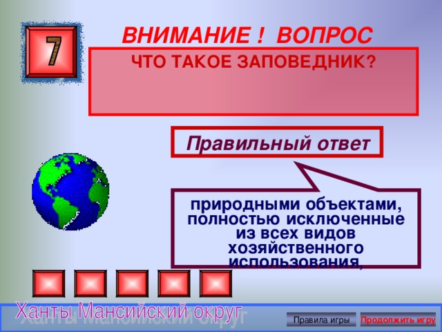 природными объектами, полностью исключенные из всех видов хозяйственного использования , ВНИМАНИЕ ! ВОПРОС ЧТО ТАКОЕ ЗАПОВЕДНИК? Правильный ответ Правила игры Продолжить игру 