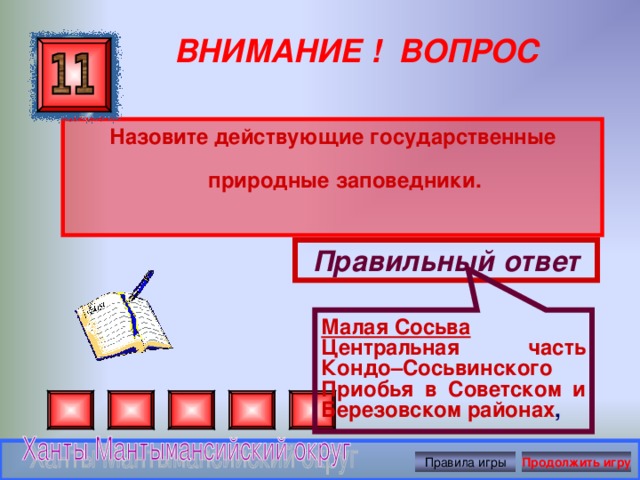 Малая Сосьва Центральная часть Кондо–Сосьвинского Приобья в Советском и Березовском районах , ВНИМАНИЕ ! ВОПРОС Назовите действующие государственные природные заповедники.  Правильный ответ Правила игры Продолжить игру 