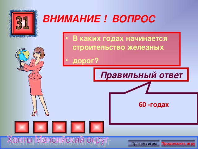  60 -годах ВНИМАНИЕ ! ВОПРОС В каких годах начинается строительство железных дорог?  Правильный ответ Правила игры Продолжить игру 