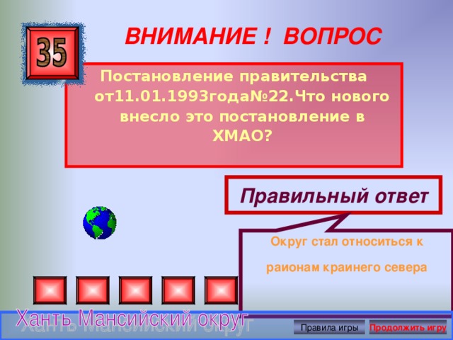 Округ стал относиться к раионам краинего севера ВНИМАНИЕ ! ВОПРОС Постановление правительства от11.01.1993года№22.Что нового внесло это постановление в ХМАО?  Правильный ответ Правила игры Продолжить игру 